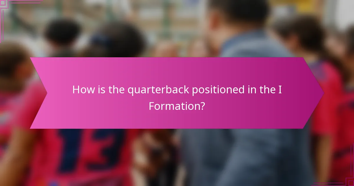 How is the quarterback positioned in the I Formation?