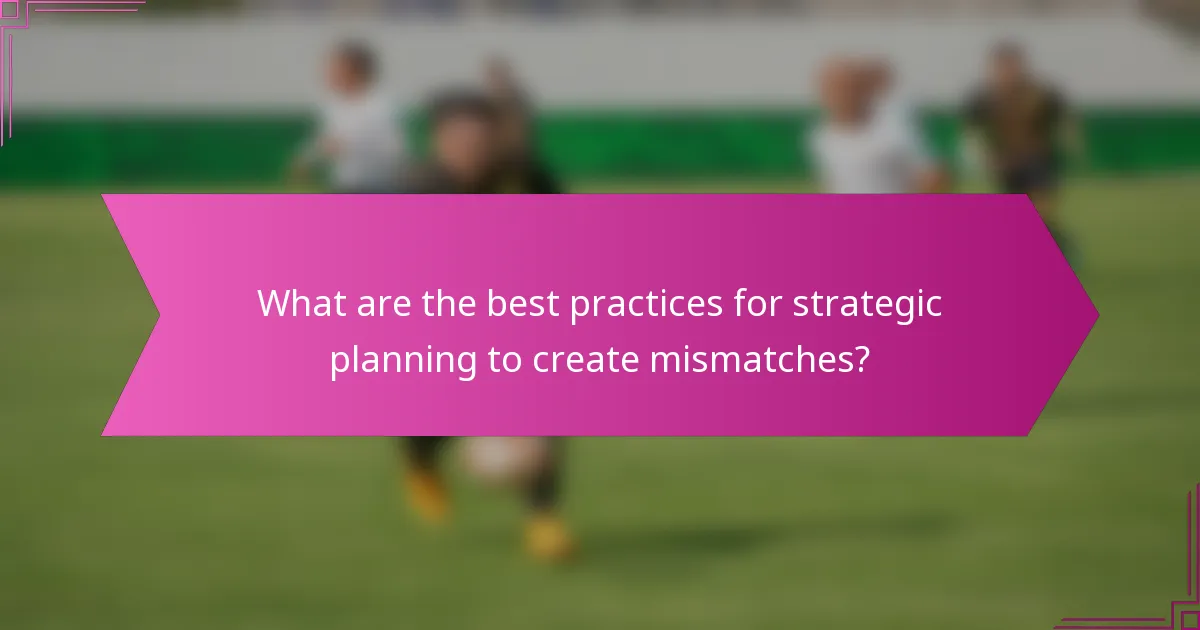 What are the best practices for strategic planning to create mismatches?